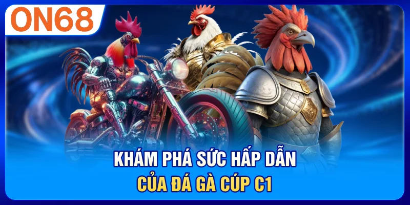 Khám phá sức hấp dẫn của đá gà Cúp C1
